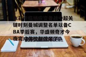 皇冠娱乐平台-本菲卡临场应变备战中超关键时刻曼城调整名单以备CBA季后赛，华盛顿奇才今夜完成体检都惊呆了 